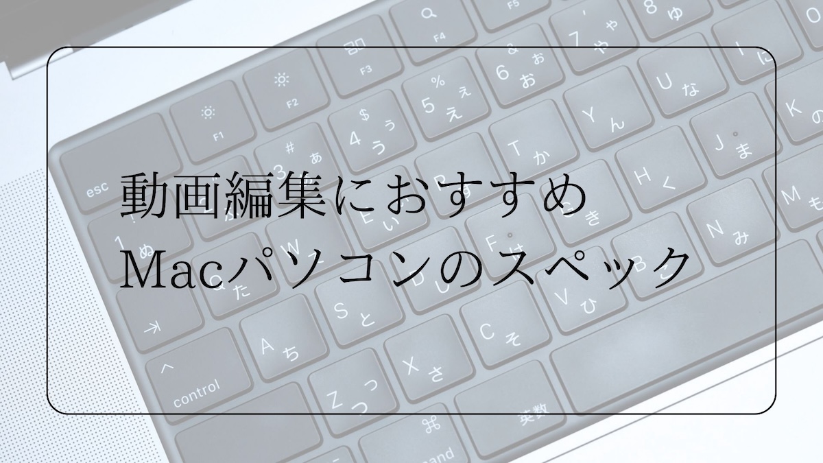 動画編集におすすめのMacパソコンのスペック