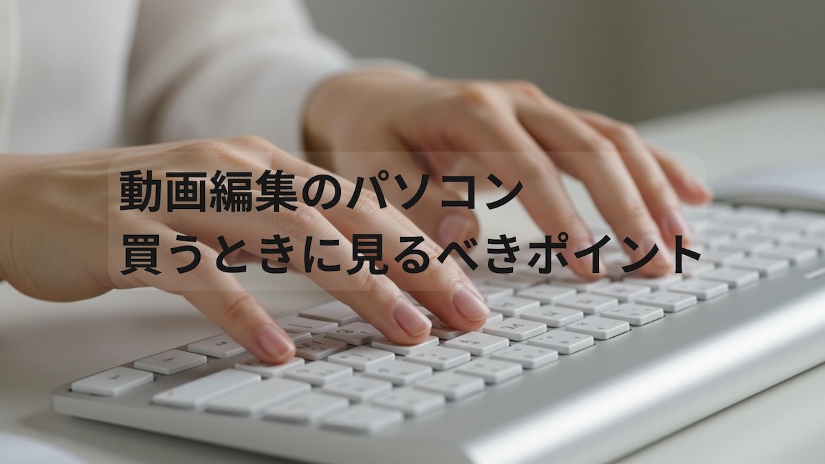 動画編集のパソコン買う時に見るポイント