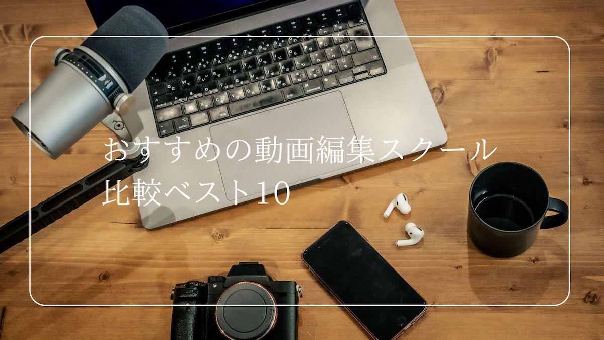 おすすめの動画編集スクール比較ベスト10