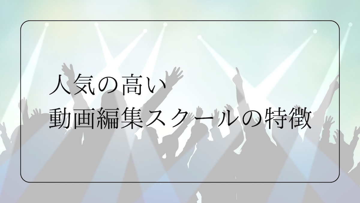 人気の高い動画編集スクールの特徴