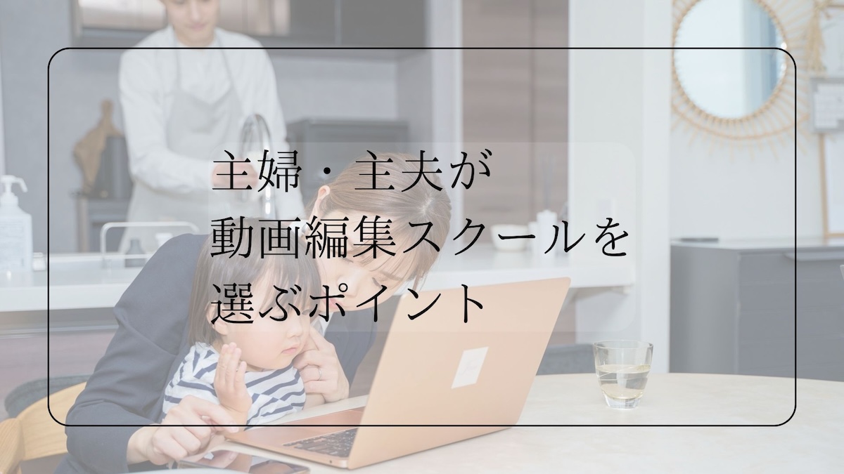 主婦・主夫が動画編集スクールを選ぶポイント