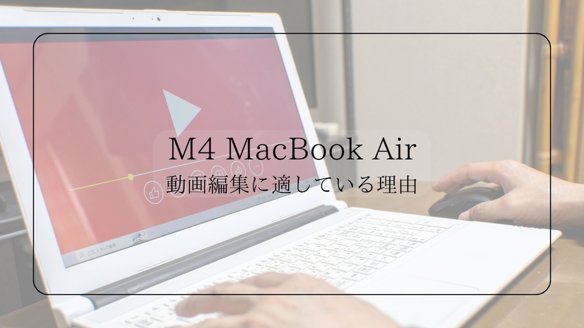 M4 MacBook Airが動画編集に適している理由