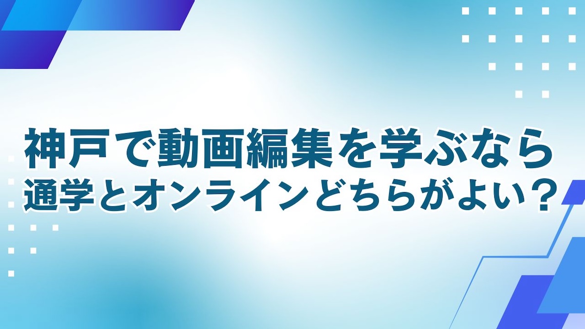 神戸で動画編集を学ぶなら通学？オンライン？