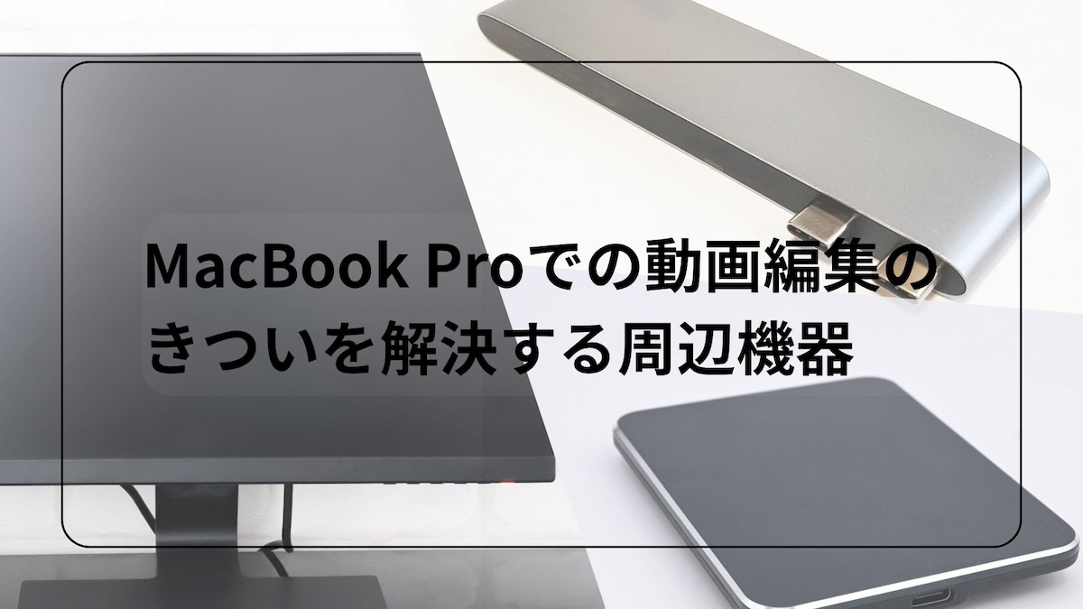 MacBook Proの動画編集がキツくない周辺機器